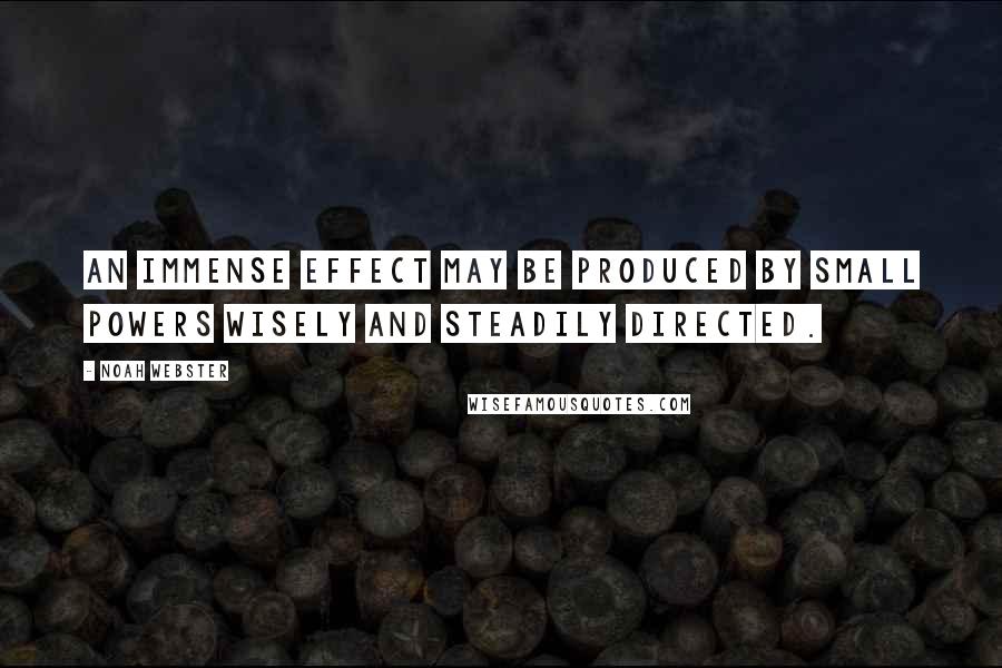 Noah Webster Quotes: An immense effect may be produced by small powers wisely and steadily directed.