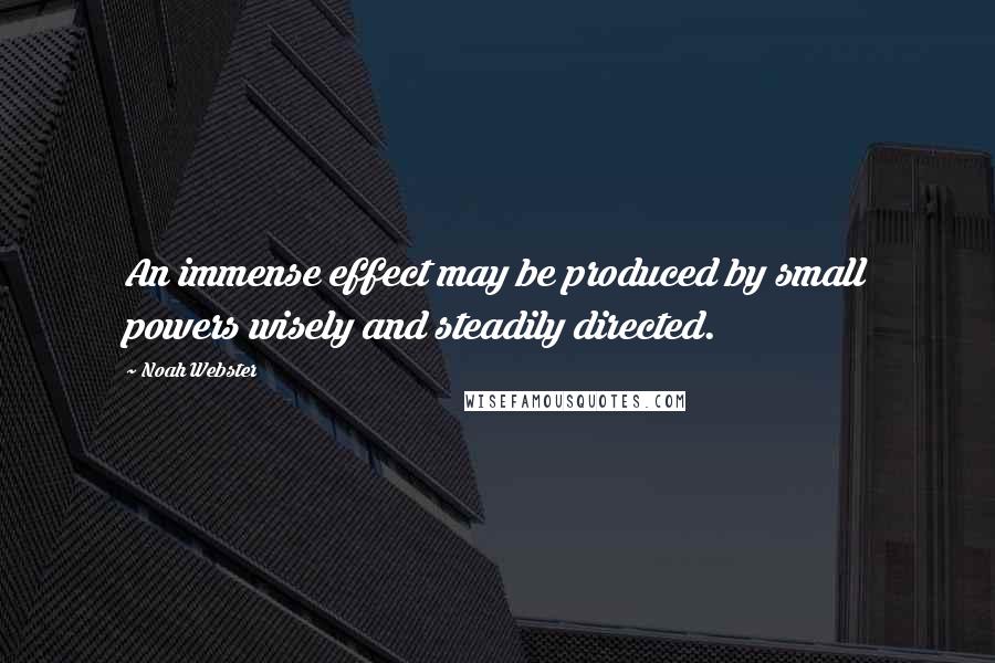 Noah Webster Quotes: An immense effect may be produced by small powers wisely and steadily directed.