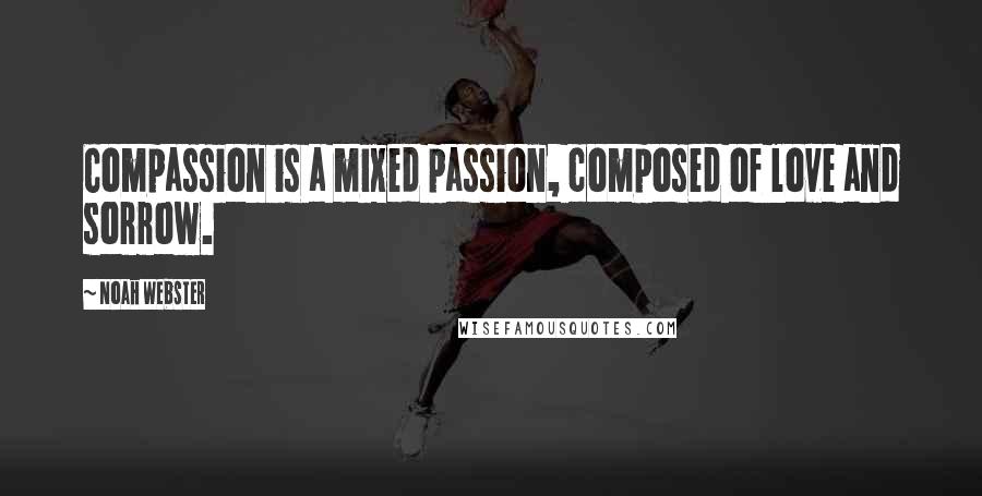 Noah Webster Quotes: Compassion is a mixed passion, composed of love and sorrow.