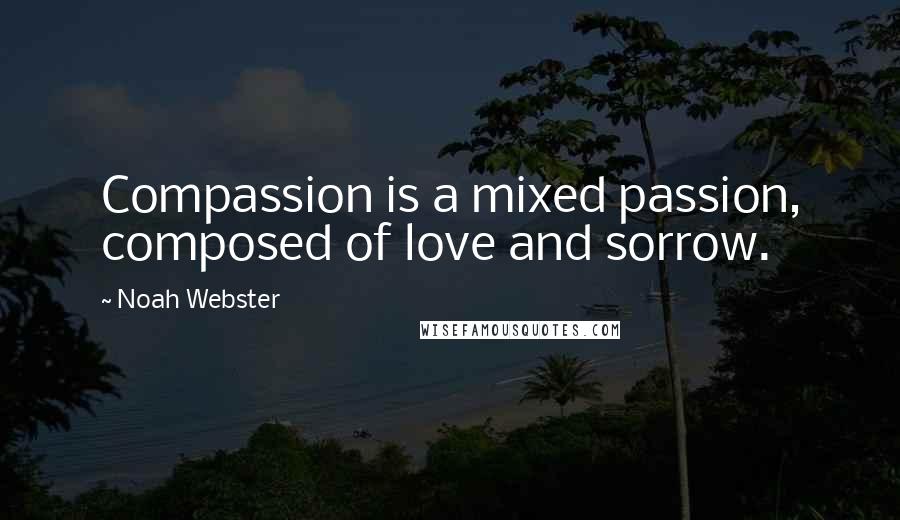 Noah Webster Quotes: Compassion is a mixed passion, composed of love and sorrow.