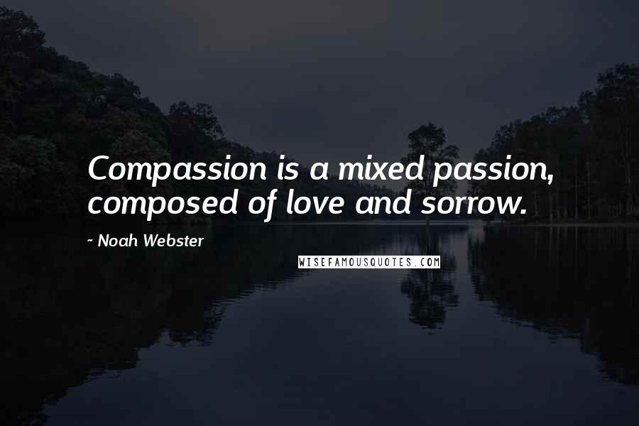 Noah Webster Quotes: Compassion is a mixed passion, composed of love and sorrow.