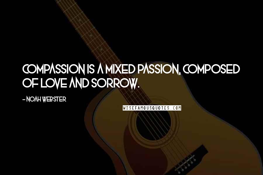 Noah Webster Quotes: Compassion is a mixed passion, composed of love and sorrow.