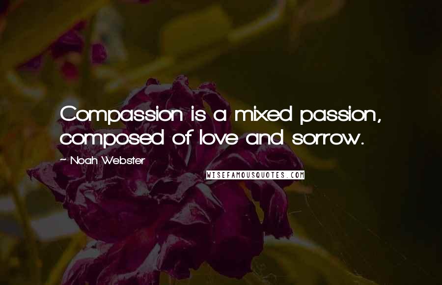Noah Webster Quotes: Compassion is a mixed passion, composed of love and sorrow.