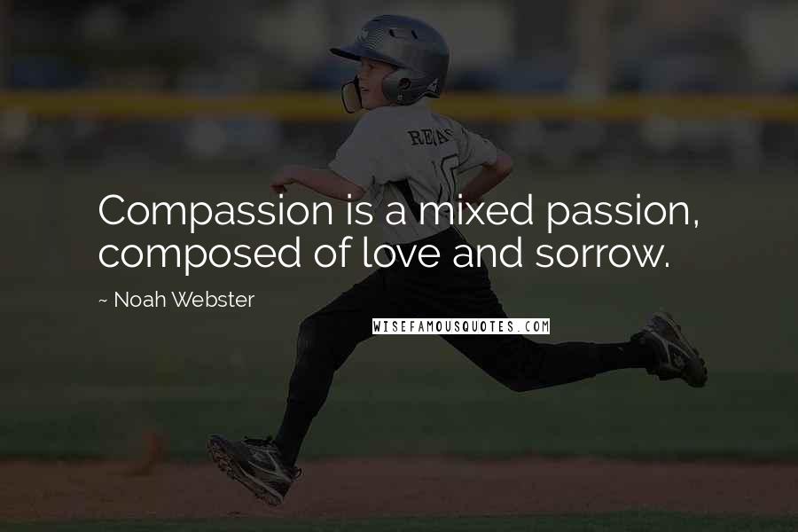 Noah Webster Quotes: Compassion is a mixed passion, composed of love and sorrow.