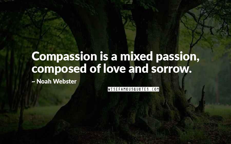 Noah Webster Quotes: Compassion is a mixed passion, composed of love and sorrow.
