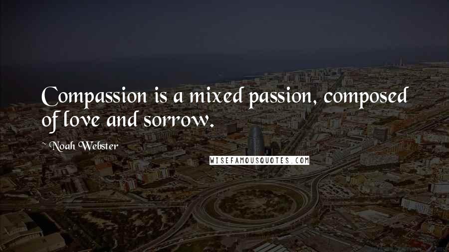 Noah Webster Quotes: Compassion is a mixed passion, composed of love and sorrow.