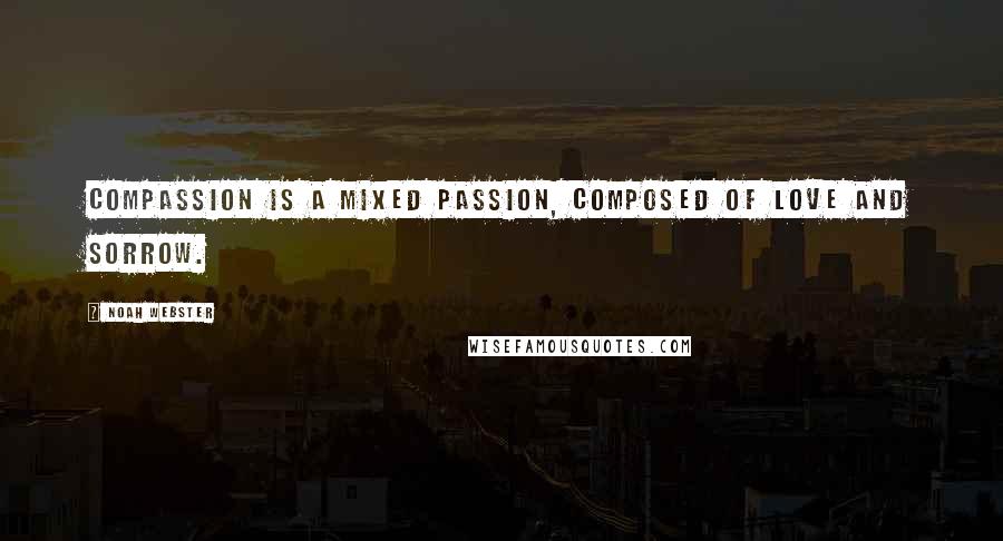 Noah Webster Quotes: Compassion is a mixed passion, composed of love and sorrow.