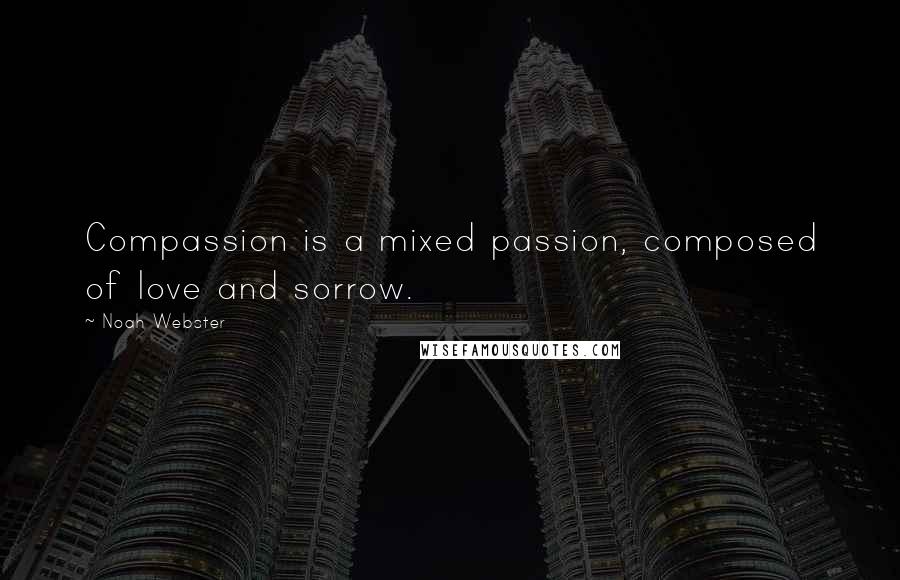 Noah Webster Quotes: Compassion is a mixed passion, composed of love and sorrow.