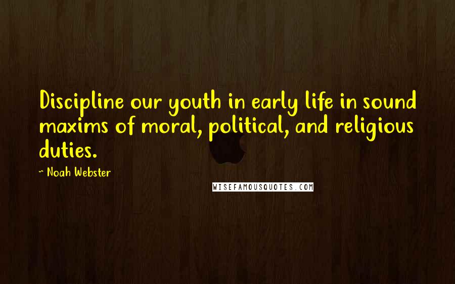 Noah Webster Quotes: Discipline our youth in early life in sound maxims of moral, political, and religious duties.
