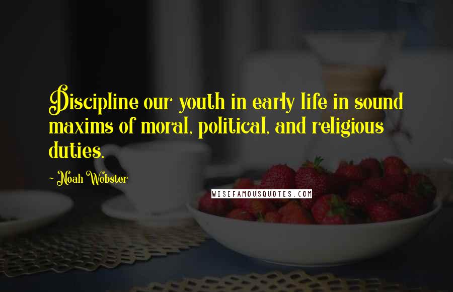 Noah Webster Quotes: Discipline our youth in early life in sound maxims of moral, political, and religious duties.