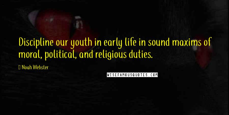Noah Webster Quotes: Discipline our youth in early life in sound maxims of moral, political, and religious duties.