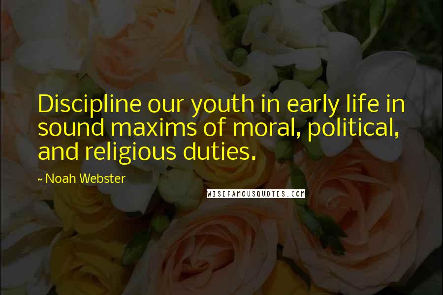 Noah Webster Quotes: Discipline our youth in early life in sound maxims of moral, political, and religious duties.