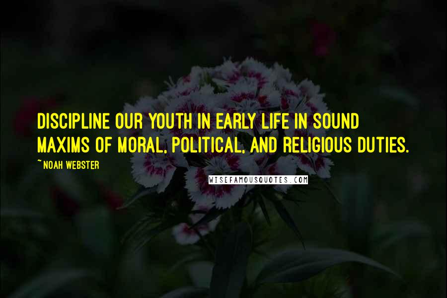 Noah Webster Quotes: Discipline our youth in early life in sound maxims of moral, political, and religious duties.