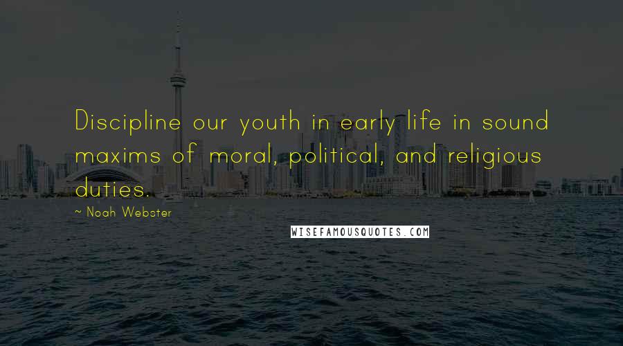 Noah Webster Quotes: Discipline our youth in early life in sound maxims of moral, political, and religious duties.