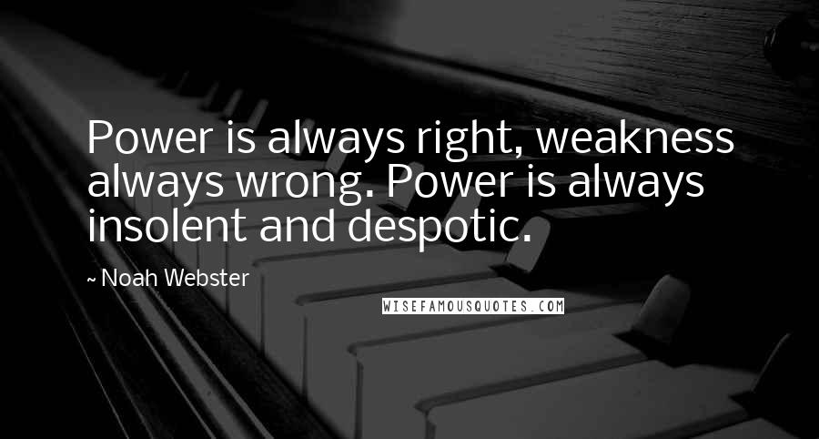 Noah Webster Quotes: Power is always right, weakness always wrong. Power is always insolent and despotic.