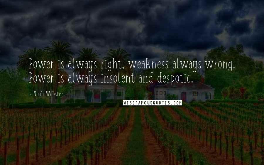 Noah Webster Quotes: Power is always right, weakness always wrong. Power is always insolent and despotic.