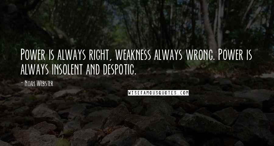 Noah Webster Quotes: Power is always right, weakness always wrong. Power is always insolent and despotic.