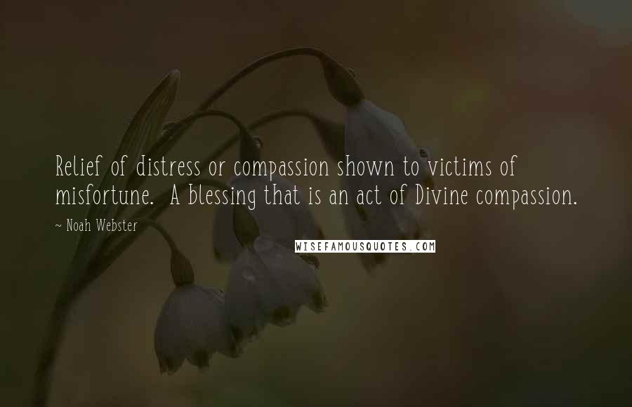 Noah Webster Quotes: Relief of distress or compassion shown to victims of misfortune. A blessing that is an act of Divine compassion.