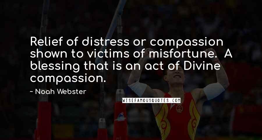 Noah Webster Quotes: Relief of distress or compassion shown to victims of misfortune. A blessing that is an act of Divine compassion.