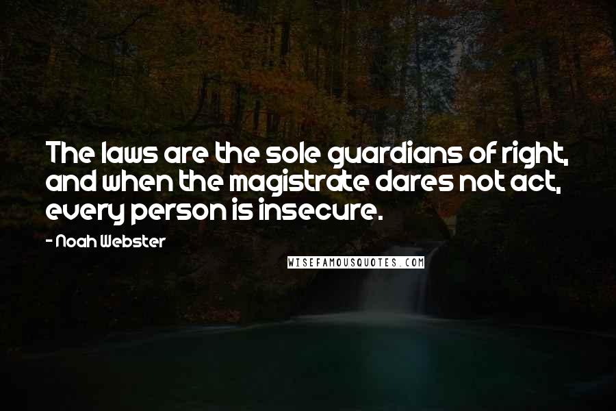 Noah Webster Quotes: The laws are the sole guardians of right, and when the magistrate dares not act, every person is insecure.