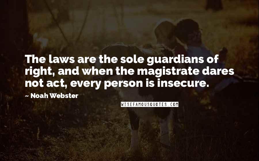 Noah Webster Quotes: The laws are the sole guardians of right, and when the magistrate dares not act, every person is insecure.