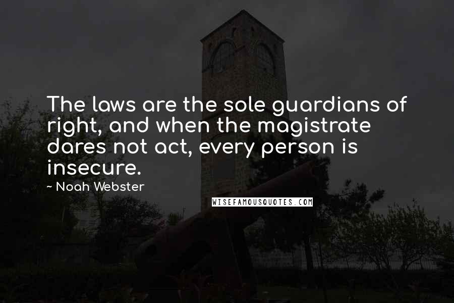 Noah Webster Quotes: The laws are the sole guardians of right, and when the magistrate dares not act, every person is insecure.