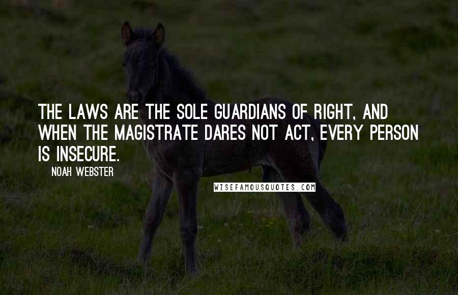 Noah Webster Quotes: The laws are the sole guardians of right, and when the magistrate dares not act, every person is insecure.