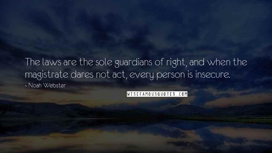 Noah Webster Quotes: The laws are the sole guardians of right, and when the magistrate dares not act, every person is insecure.