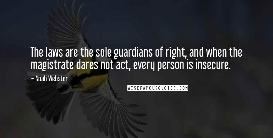 Noah Webster Quotes: The laws are the sole guardians of right, and when the magistrate dares not act, every person is insecure.