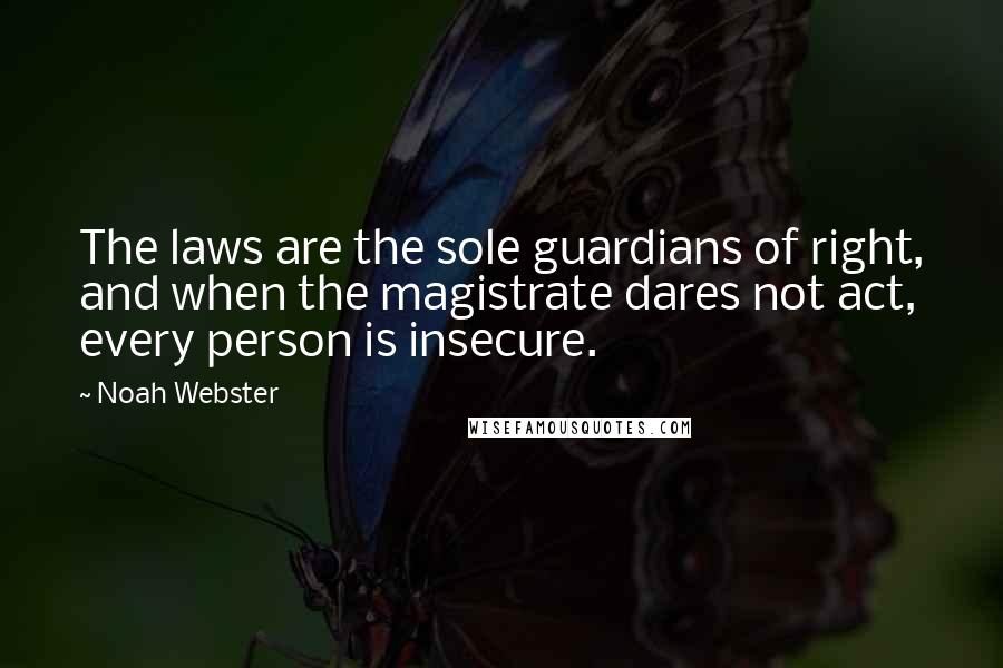 Noah Webster Quotes: The laws are the sole guardians of right, and when the magistrate dares not act, every person is insecure.