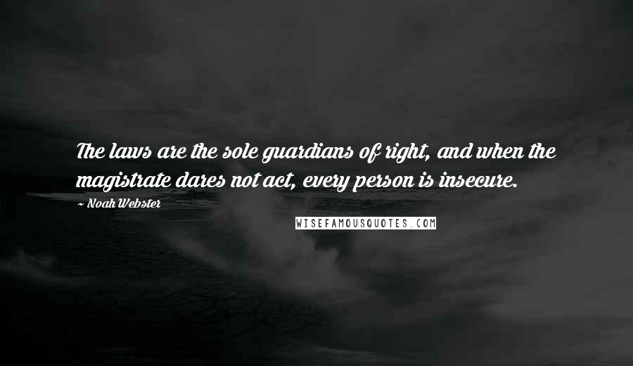 Noah Webster Quotes: The laws are the sole guardians of right, and when the magistrate dares not act, every person is insecure.