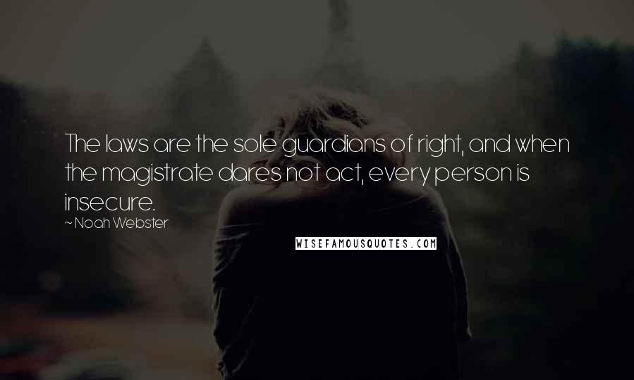 Noah Webster Quotes: The laws are the sole guardians of right, and when the magistrate dares not act, every person is insecure.