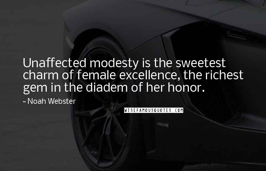 Noah Webster Quotes: Unaffected modesty is the sweetest charm of female excellence, the richest gem in the diadem of her honor.