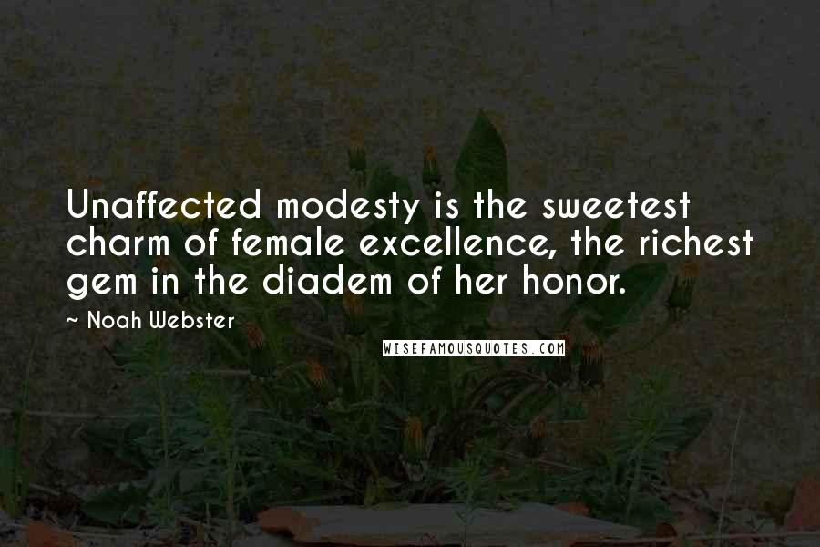 Noah Webster Quotes: Unaffected modesty is the sweetest charm of female excellence, the richest gem in the diadem of her honor.
