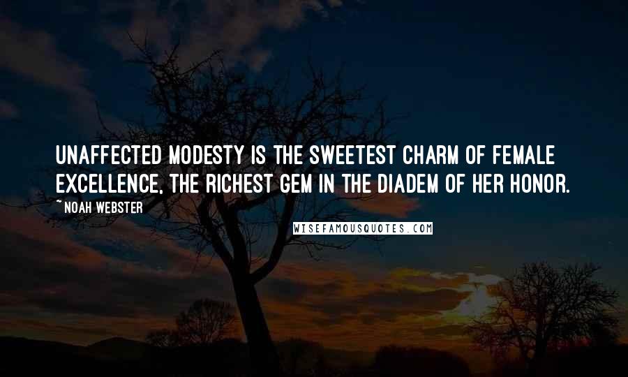 Noah Webster Quotes: Unaffected modesty is the sweetest charm of female excellence, the richest gem in the diadem of her honor.