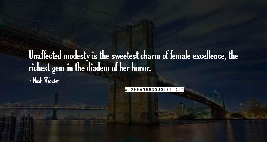 Noah Webster Quotes: Unaffected modesty is the sweetest charm of female excellence, the richest gem in the diadem of her honor.