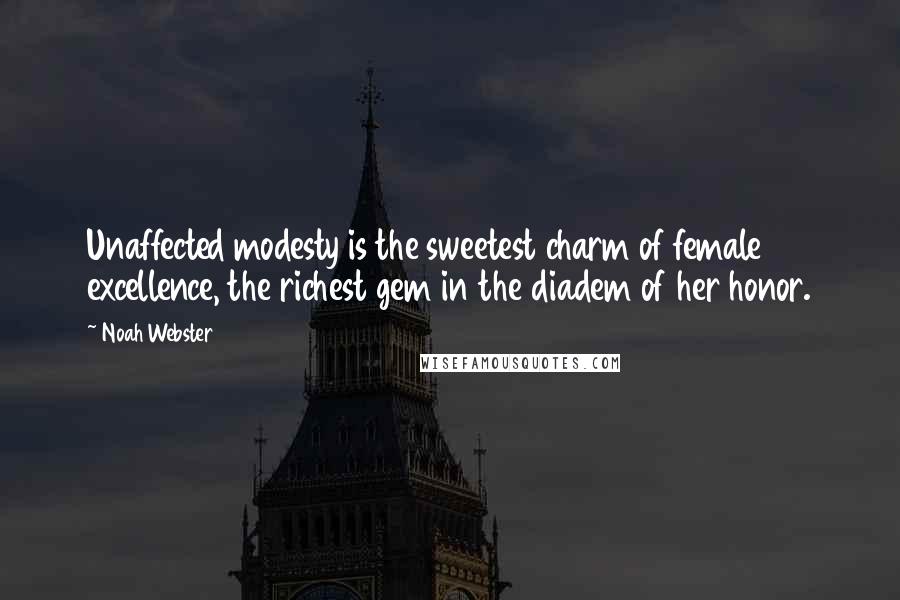 Noah Webster Quotes: Unaffected modesty is the sweetest charm of female excellence, the richest gem in the diadem of her honor.