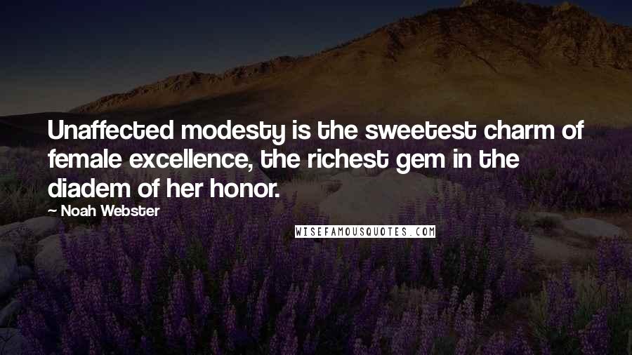 Noah Webster Quotes: Unaffected modesty is the sweetest charm of female excellence, the richest gem in the diadem of her honor.