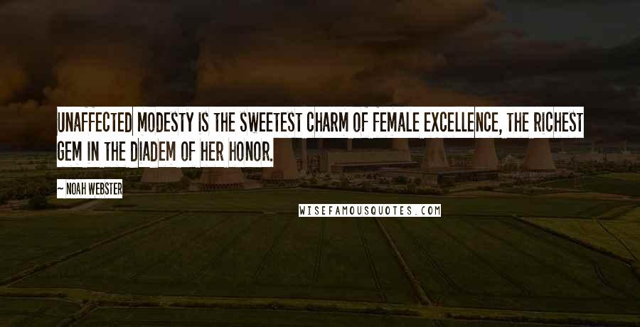 Noah Webster Quotes: Unaffected modesty is the sweetest charm of female excellence, the richest gem in the diadem of her honor.