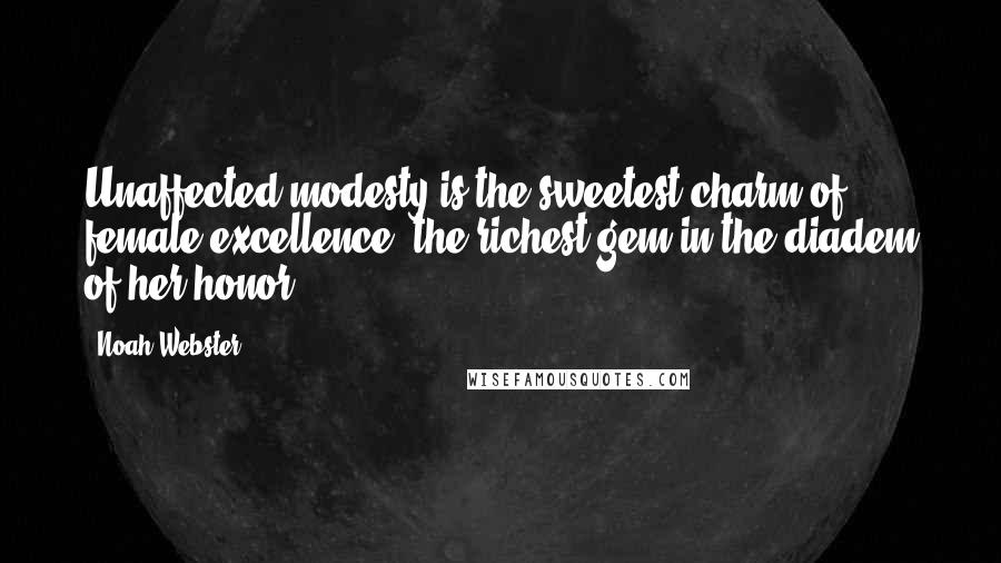 Noah Webster Quotes: Unaffected modesty is the sweetest charm of female excellence, the richest gem in the diadem of her honor.