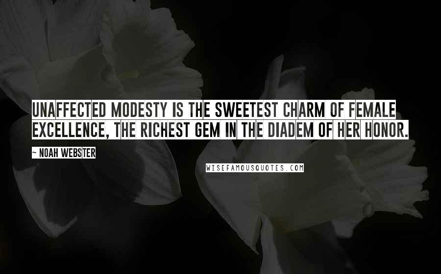 Noah Webster Quotes: Unaffected modesty is the sweetest charm of female excellence, the richest gem in the diadem of her honor.