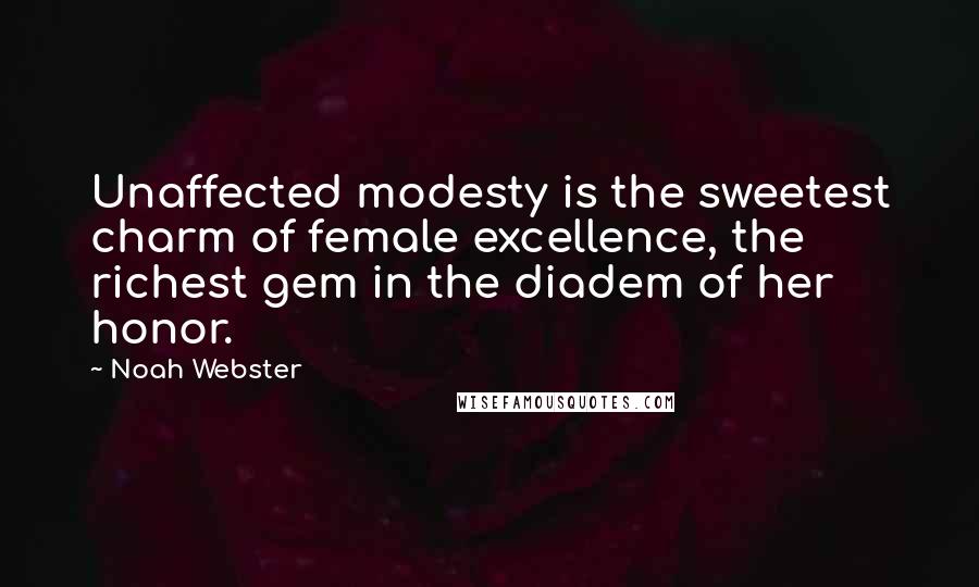 Noah Webster Quotes: Unaffected modesty is the sweetest charm of female excellence, the richest gem in the diadem of her honor.