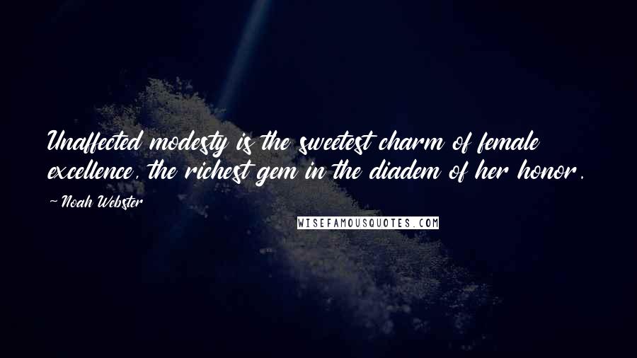 Noah Webster Quotes: Unaffected modesty is the sweetest charm of female excellence, the richest gem in the diadem of her honor.