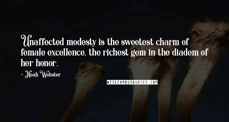 Noah Webster Quotes: Unaffected modesty is the sweetest charm of female excellence, the richest gem in the diadem of her honor.