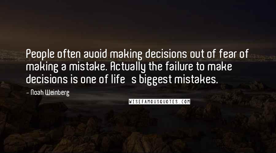 Noah Weinberg Quotes: People often avoid making decisions out of fear of making a mistake. Actually the failure to make decisions is one of life's biggest mistakes.