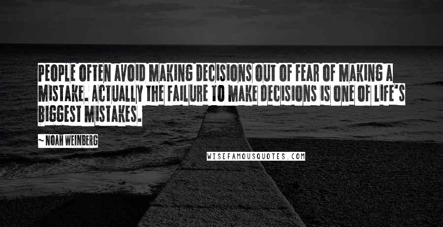 Noah Weinberg Quotes: People often avoid making decisions out of fear of making a mistake. Actually the failure to make decisions is one of life's biggest mistakes.