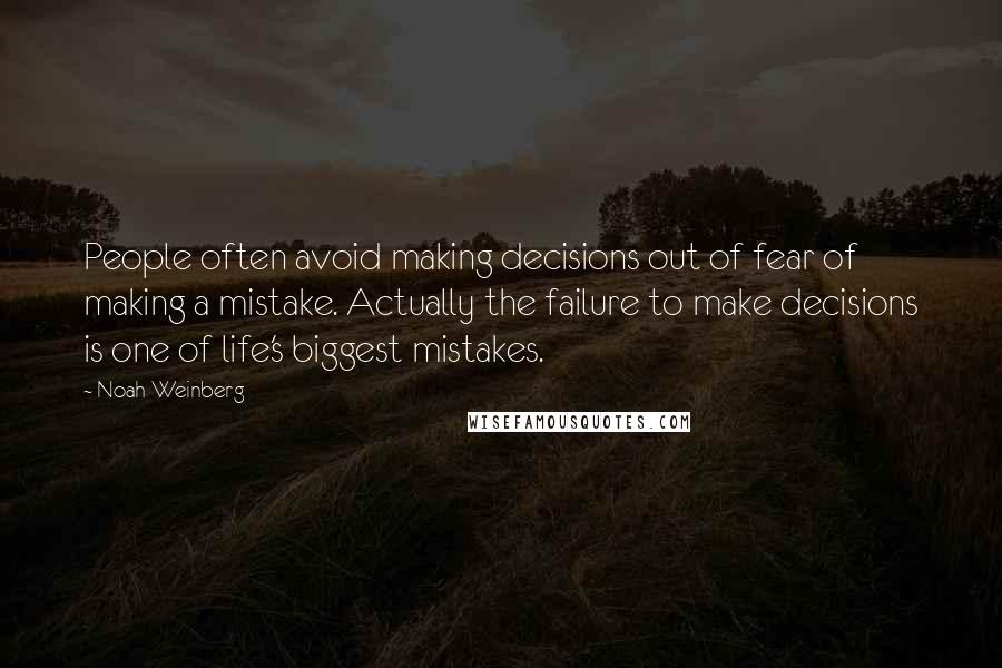 Noah Weinberg Quotes: People often avoid making decisions out of fear of making a mistake. Actually the failure to make decisions is one of life's biggest mistakes.