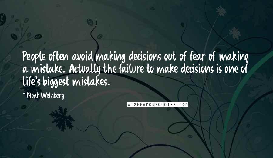 Noah Weinberg Quotes: People often avoid making decisions out of fear of making a mistake. Actually the failure to make decisions is one of life's biggest mistakes.