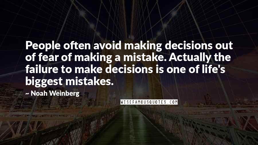 Noah Weinberg Quotes: People often avoid making decisions out of fear of making a mistake. Actually the failure to make decisions is one of life's biggest mistakes.