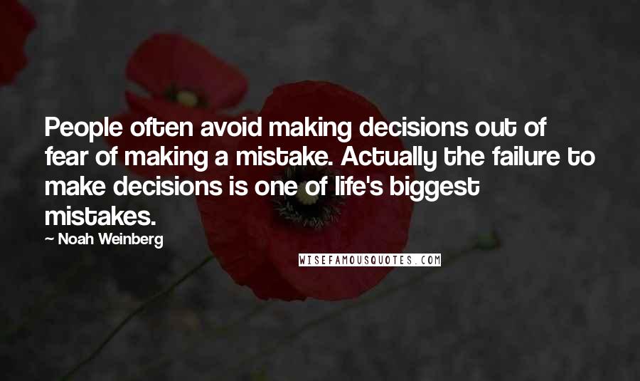 Noah Weinberg Quotes: People often avoid making decisions out of fear of making a mistake. Actually the failure to make decisions is one of life's biggest mistakes.